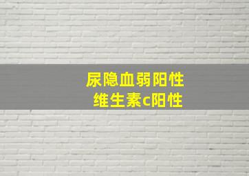 尿隐血弱阳性 维生素c阳性